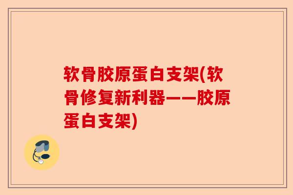 软骨胶原蛋白支架(软骨修复新利器——胶原蛋白支架) 软骨胶原蛋白支架(软骨修复新利器——胶原蛋白支架)