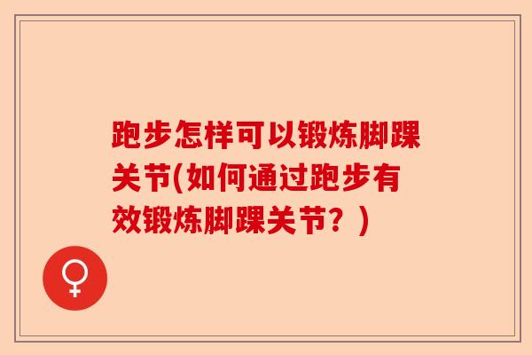 跑步怎样可以锻炼脚踝关节(如何通过跑步有效锻炼脚踝关节?) 跑步怎样可以锻炼脚踝关节(如何通过跑步有效锻炼脚踝关节?)