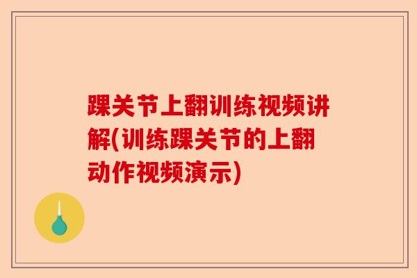 踝关节上翻训练视频讲解(训练踝关节的上翻动作视频演示)