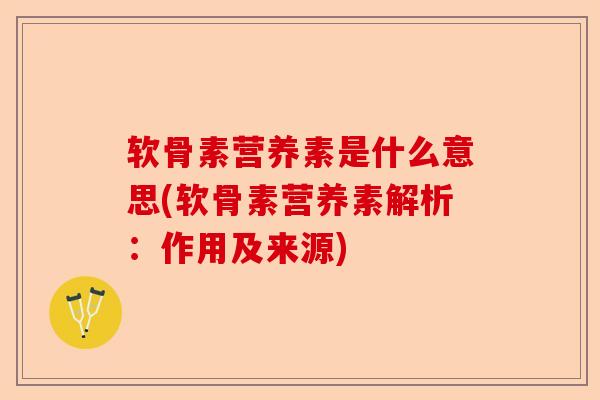 软骨素营养素是什么意思(软骨素营养素解析：作用及来源)