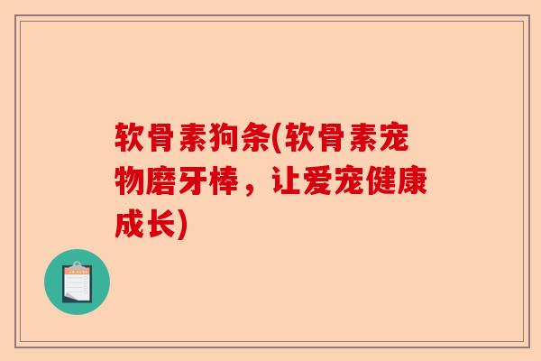软骨素狗条(软骨素宠物磨牙棒，让爱宠健康成长)