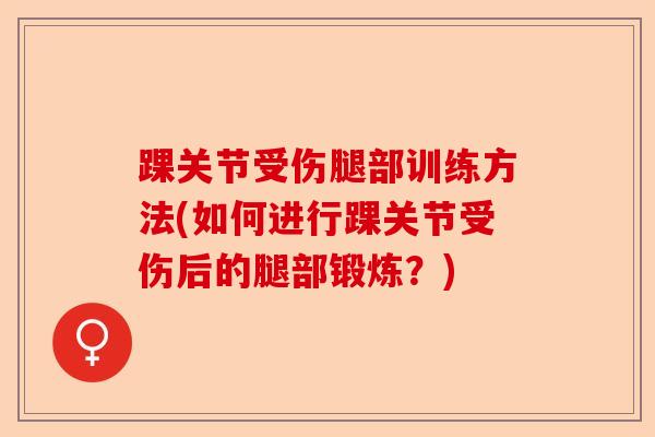 踝关节受伤腿部训练方法(如何进行踝关节受伤后的腿部锻炼？)