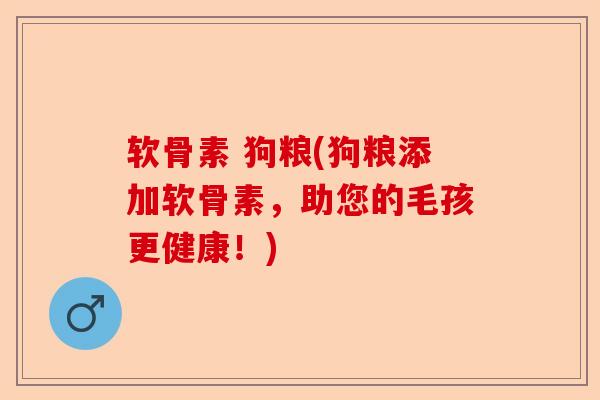 软骨素 狗粮(狗粮添加软骨素,助您的毛孩更健康!) 软骨素 狗粮(狗粮添加软骨素,助您的毛孩更健康!)