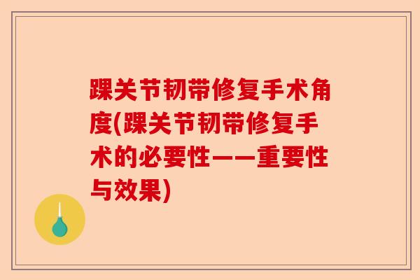 踝关节韧带修复手术角度(踝关节韧带修复手术的必要性——重要性与效果) 踝关节韧带修复手术角度(踝关节韧带修复手术的必要性——重要性与效果)