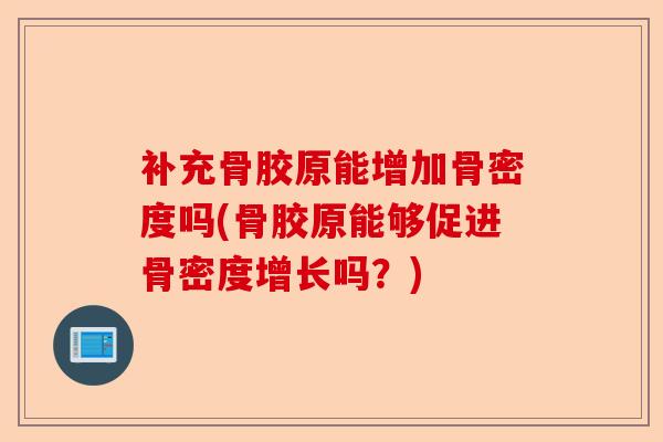 补充骨胶原能增加骨密度吗(骨胶原能够促进骨密度增长吗?) 补充骨胶原能增加骨密度吗(骨胶原能够促进骨密度增长吗?)