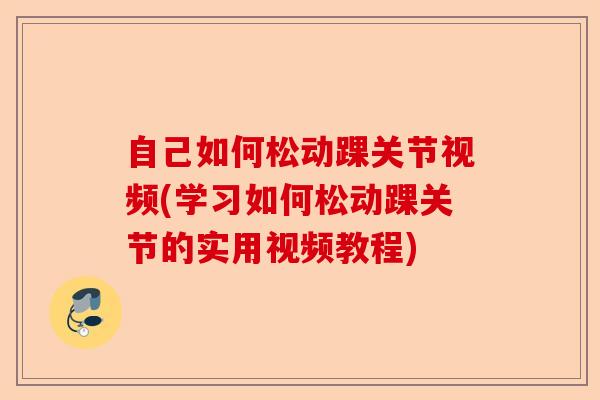 自己如何松动踝关节视频(学习如何松动踝关节的实用视频教程) 自己如何松动踝关节视频(学习如何松动踝关节的实用视频教程)