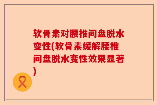 软骨素对腰椎间盘脱水变性(软骨素缓解腰椎间盘脱水变性效果显著) 软骨素对腰椎间盘脱水变性(软骨素缓解腰椎间盘脱水变性效果显著)