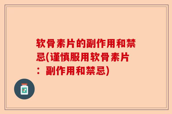 软骨素片的副作用和禁忌(谨慎服用软骨素片：副作用和禁忌)