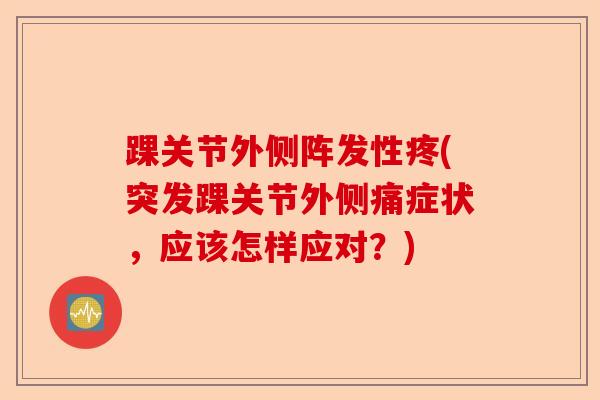 踝关节外侧阵发性疼(突发踝关节外侧痛症状，应该怎样应对？)