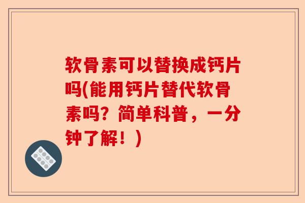 软骨素可以替换成钙片吗(能用钙片替代软骨素吗？简单科普，一分钟了解！)