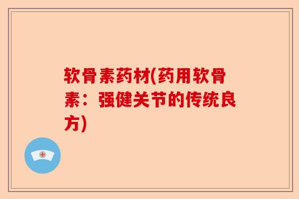 软骨素药材(药用软骨素：强健关节的传统良方)