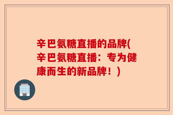 辛巴氨糖直播的品牌(辛巴氨糖直播:专为健康而生的新品牌!) 辛巴氨糖直播的品牌(辛巴氨糖直播:专为健康而生的新品牌!)