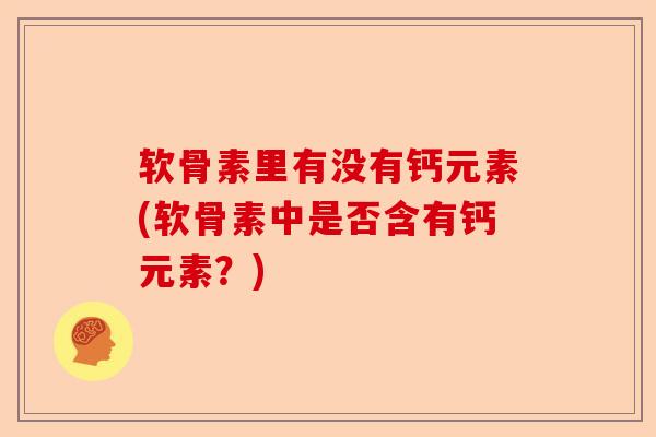 软骨素里有没有钙元素(软骨素中是否含有钙元素？)