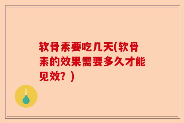 软骨素要吃几天(软骨素的效果需要多久才能见效？)
