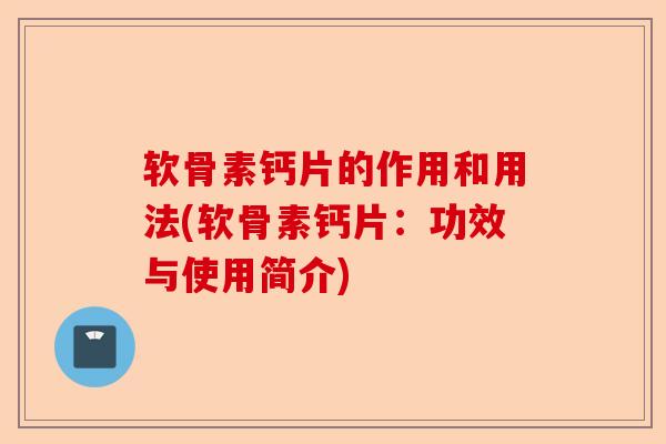 软骨素钙片的作用和用法(软骨素钙片：功效与使用简介)