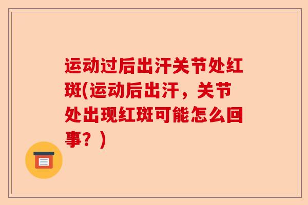 运动过后出汗关节处红斑(运动后出汗,关节处出现红斑可能怎么回事?) 运动过后出汗关节处红斑(运动后出汗,关节处出现红斑可能怎么回事?)