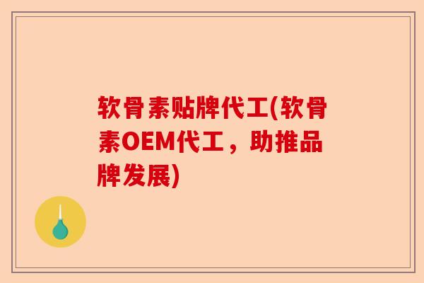 软骨素贴牌代工(软骨素OEM代工，助推品牌发展)