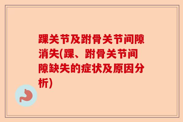 踝关节及跗骨关节间隙消失(踝、跗骨关节间隙缺失的症状及原因分析) 踝关节及跗骨关节间隙消失(踝、跗骨关节间隙缺失的症状及原因分析)