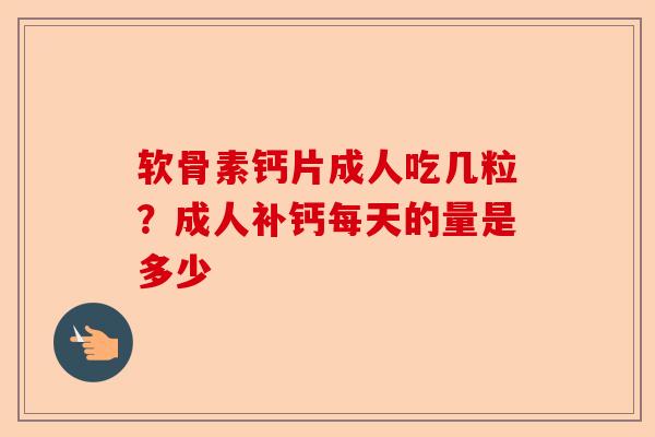 软骨素钙片成人吃几粒?成人补钙每天的量是多少 软骨素钙片成人吃几粒?成人补钙每天的量是多少