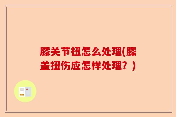 膝关节扭怎么处理(膝盖扭伤应怎样处理？)