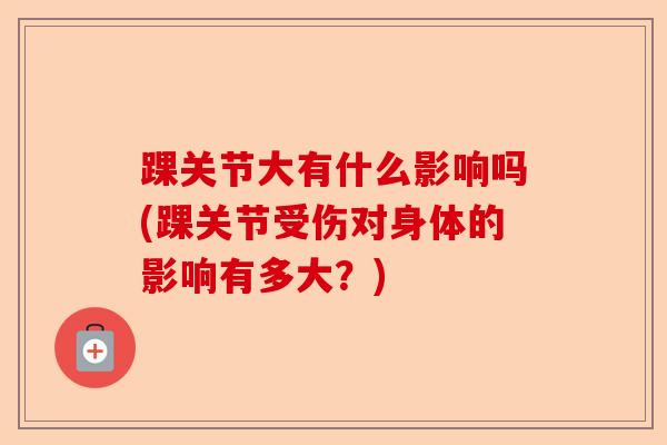 踝关节大有什么影响吗(踝关节受伤对身体的影响有多大？)