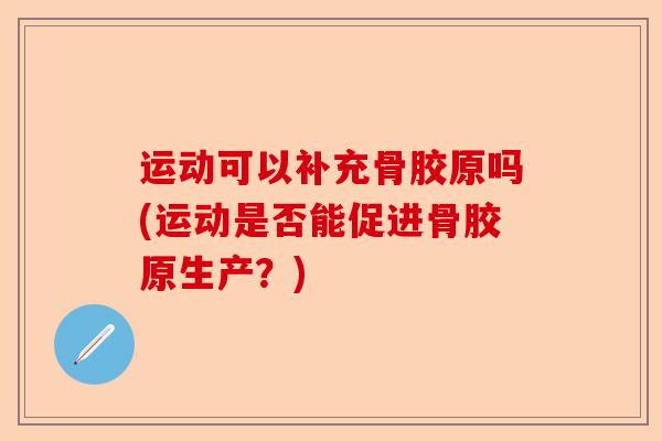 运动可以补充骨胶原吗(运动是否能促进骨胶原生产？)