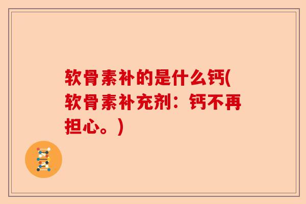 软骨素补的是什么钙(软骨素补充剂：钙不再担心。)