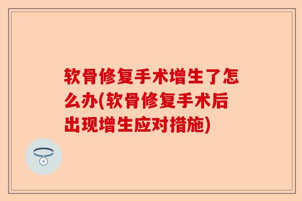 软骨修复手术增生了怎么办(软骨修复手术后出现增生应对措施)