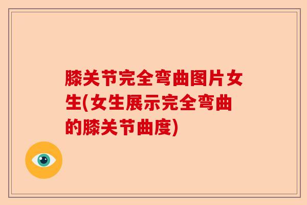 膝关节完全弯曲图片女生(女生展示完全弯曲的膝关节曲度)