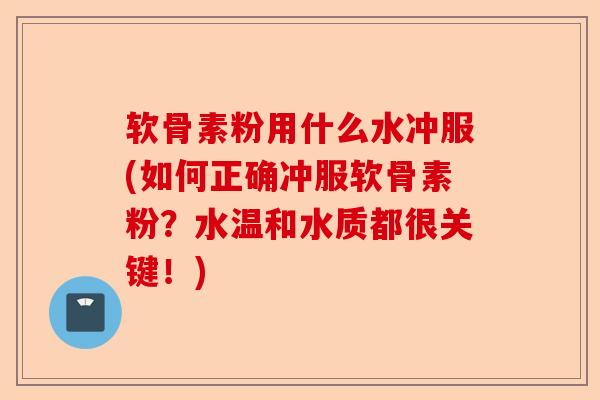 软骨素粉用什么水冲服(如何正确冲服软骨素粉？水温和水质都很关键！)