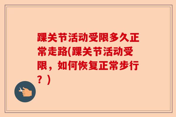 踝关节活动受限多久正常走路(踝关节活动受限，如何恢复正常步行？)