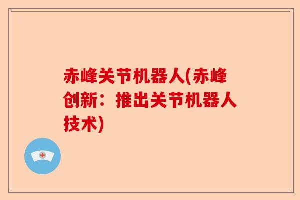 赤峰关节机器人(赤峰创新：推出关节机器人技术)