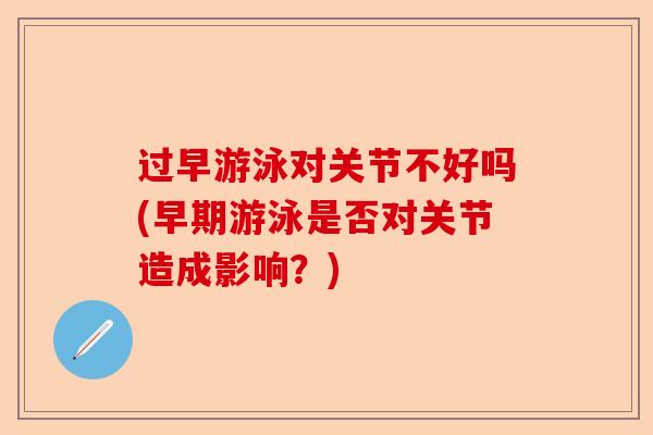 过早游泳对关节不好吗(早期游泳是否对关节造成影响？)
