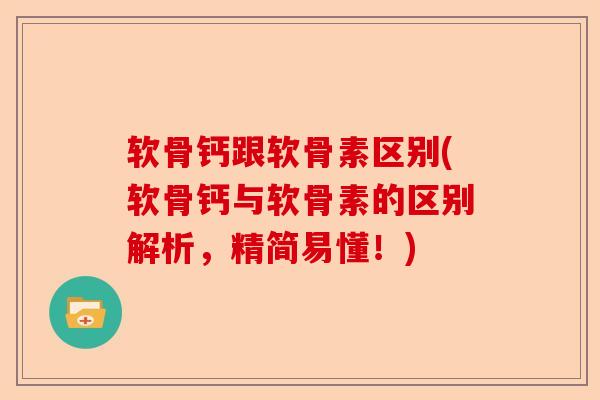 软骨钙跟软骨素区别(软骨钙与软骨素的区别解析,精简易懂!) 软骨钙跟软骨素区别(软骨钙与软骨素的区别解析,精简易懂!)