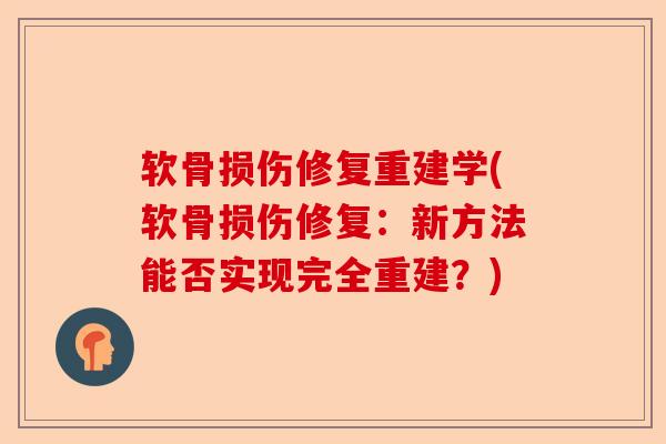 软骨损伤修复重建学(软骨损伤修复:新方法能否实现完全重建?) 软骨损伤修复重建学(软骨损伤修复:新方法能否实现完全重建?)