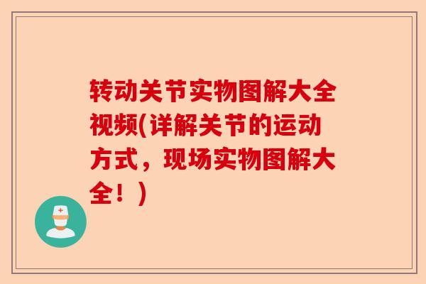 转动关节实物图解大全视频(详解关节的运动方式，现场实物图解大全！)