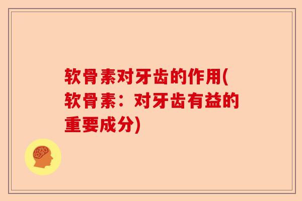 软骨素对牙齿的作用(软骨素：对牙齿有益的重要成分)