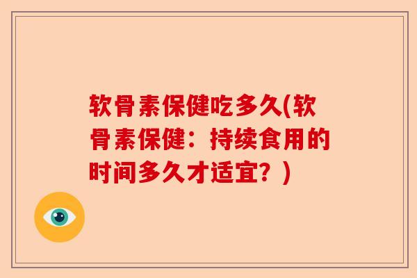 软骨素保健吃多久(软骨素保健：持续食用的时间多久才适宜？)
