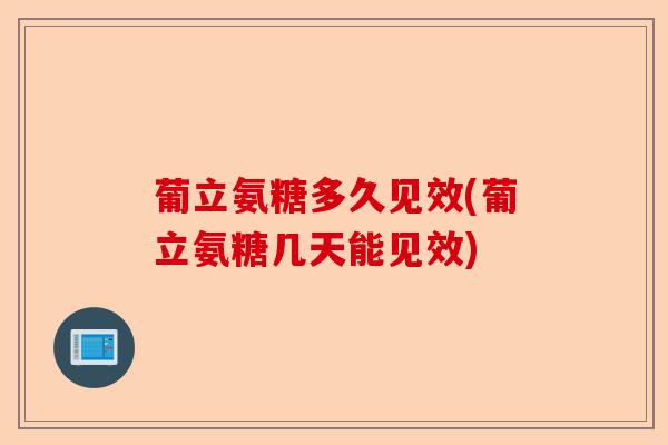 葡立氨糖多久见效(葡立氨糖几天能见效)