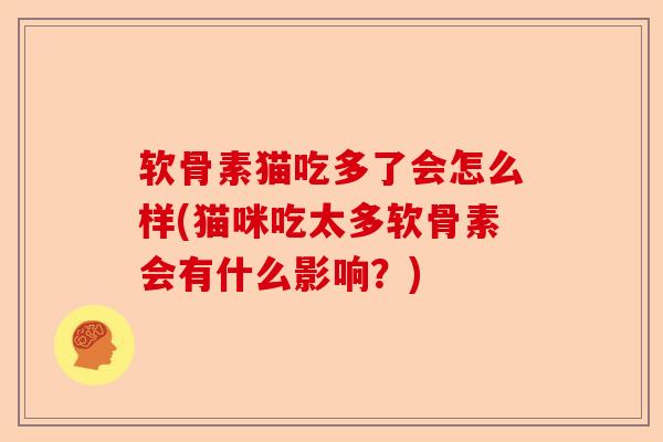 软骨素猫吃多了会怎么样(猫咪吃太多软骨素会有什么影响？)