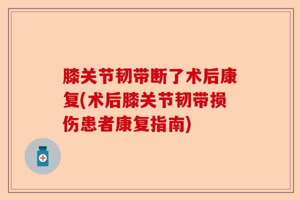 膝关节韧带断了术后康复(术后膝关节韧带损伤患者康复指南)