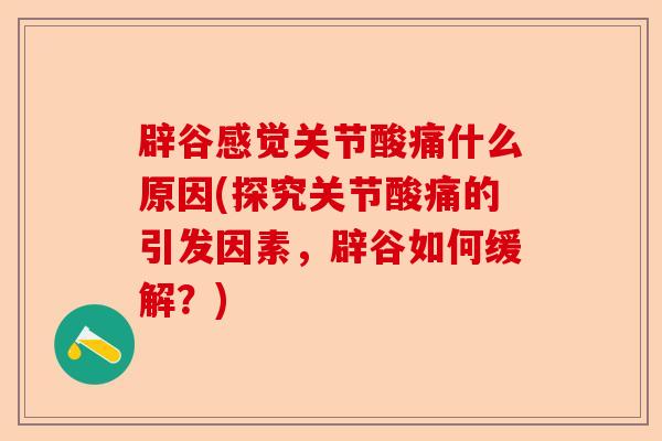辟谷感觉关节酸痛什么原因(探究关节酸痛的引发因素，辟谷如何缓解？)