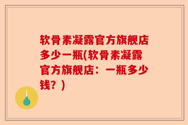 软骨素凝露官方旗舰店多少一瓶(软骨素凝露官方旗舰店：一瓶多少钱？)
