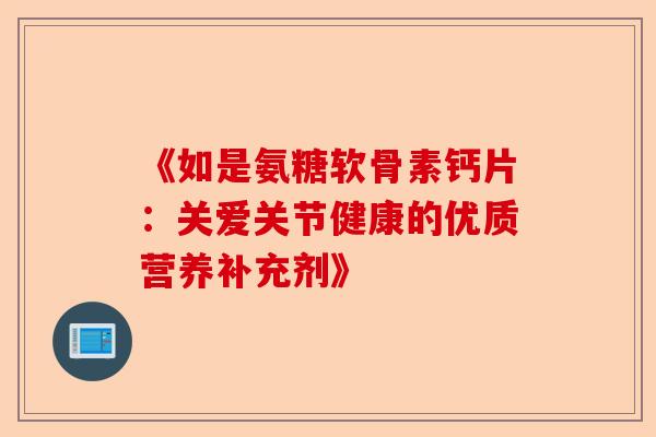 《如是氨糖软骨素钙片：关爱关节健康的优质营养补充剂》