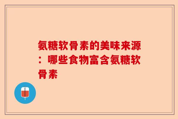 氨糖软骨素的美味来源：哪些食物富含氨糖软骨素