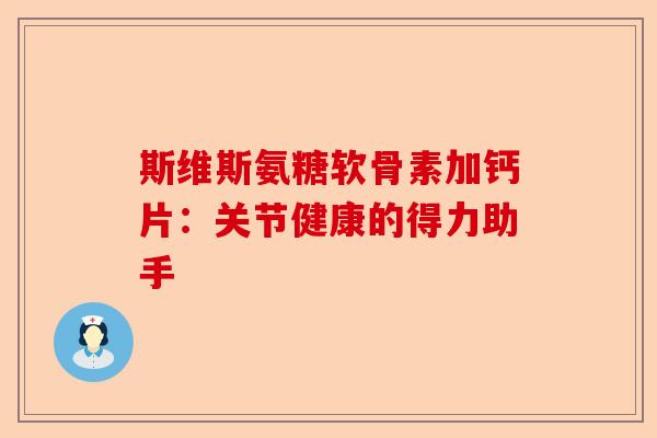 斯维斯氨糖软骨素加钙片：关节健康的得力助手