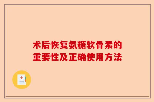术后恢复氨糖软骨素的重要性及正确使用方法
