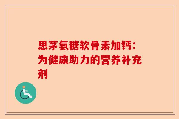 思茅氨糖软骨素加钙：为健康助力的营养补充剂