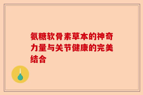 氨糖软骨素草本的神奇力量与关节健康的完美结合