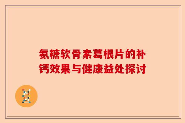 氨糖软骨素葛根片的补钙效果与健康益处探讨